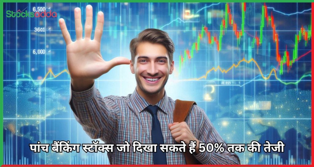 पांच बैंकिंग स्टॉक्स जो दिखा सकते हैं 50% तक की तेजी