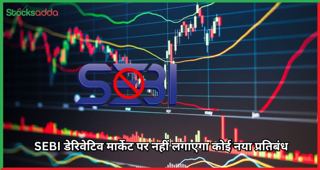 SEBI डेरिवेटिव मार्केट पर नहीं लगाएगा कोई नया प्रतिबंध