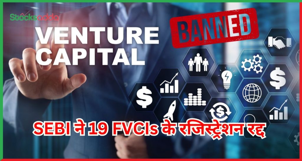 SEBI ने 19 FVCIs के रजिस्ट्रेशन रद्द 