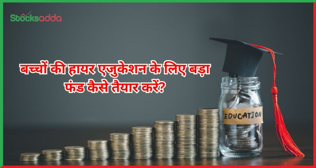 बच्चों की उच्च शिक्षा के लिए फंड कैसे बनाएं