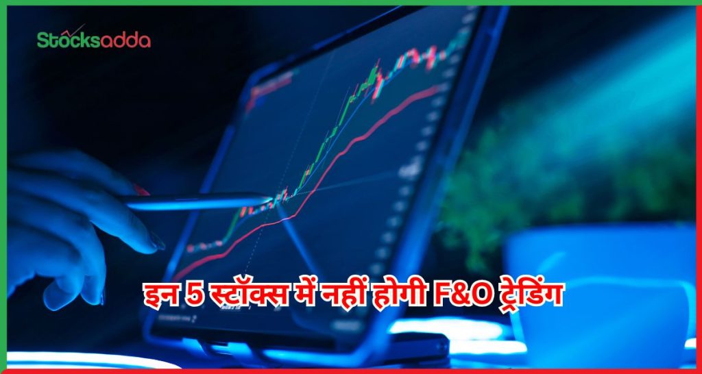 इन 5 स्टॉक्स में नहीं होगी F&O ट्रेडिंग