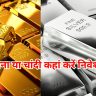 सोना या चांदी कहां करें निवेश?