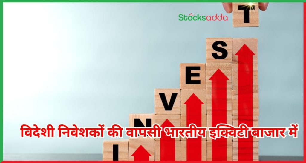 विदेशी निवेशकों की वापसी भारतीय इक्विटी बाजार में