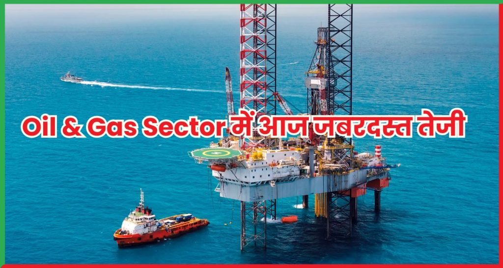 Oil & Gas Sector में आज जबरदस्त तेजी