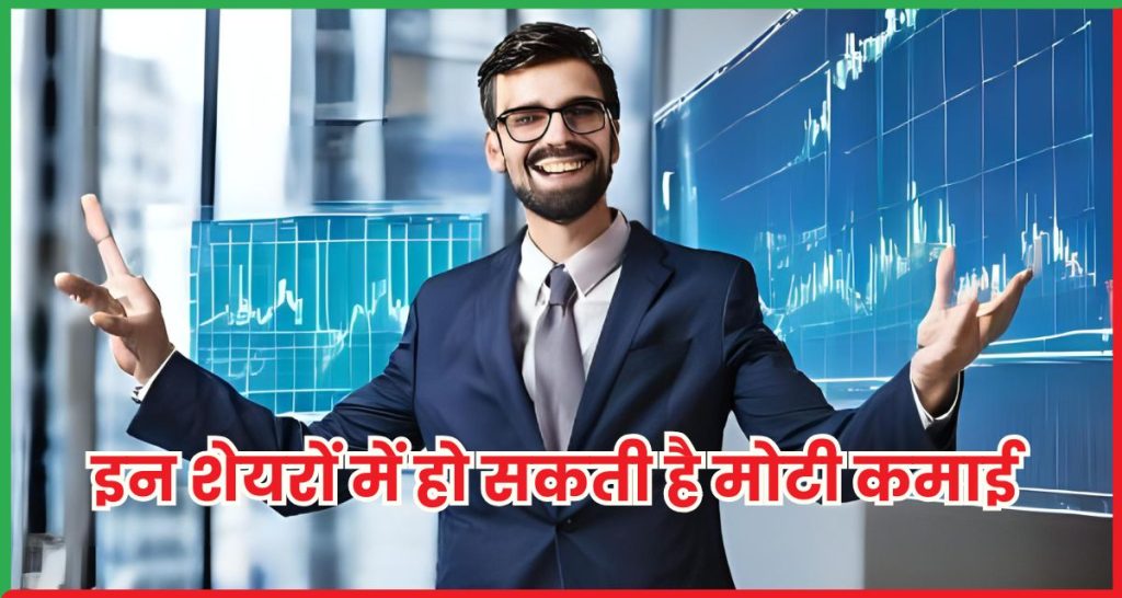 इन शेयरों में हो सकती है मोटी कमाई 