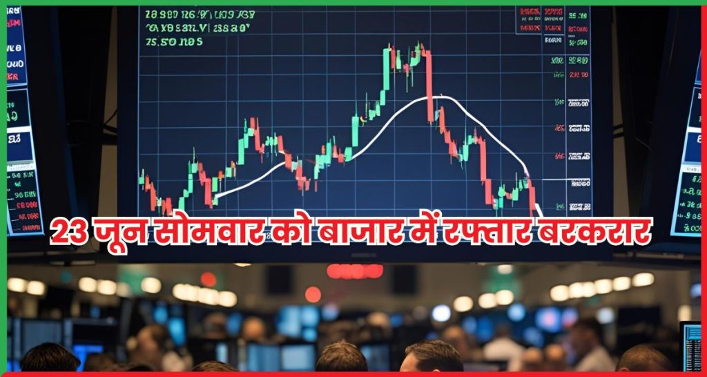 23 जून सोमवार को बाजार में रफ्तार बरकरार