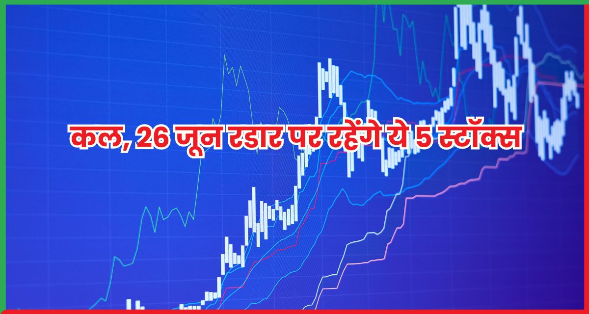 26 जून रडार पर रहेंगे ये 5 स्टॉक्स