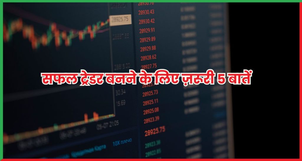 सफल ट्रेडर बनने के लिए ज़रूरी 5 बातें 