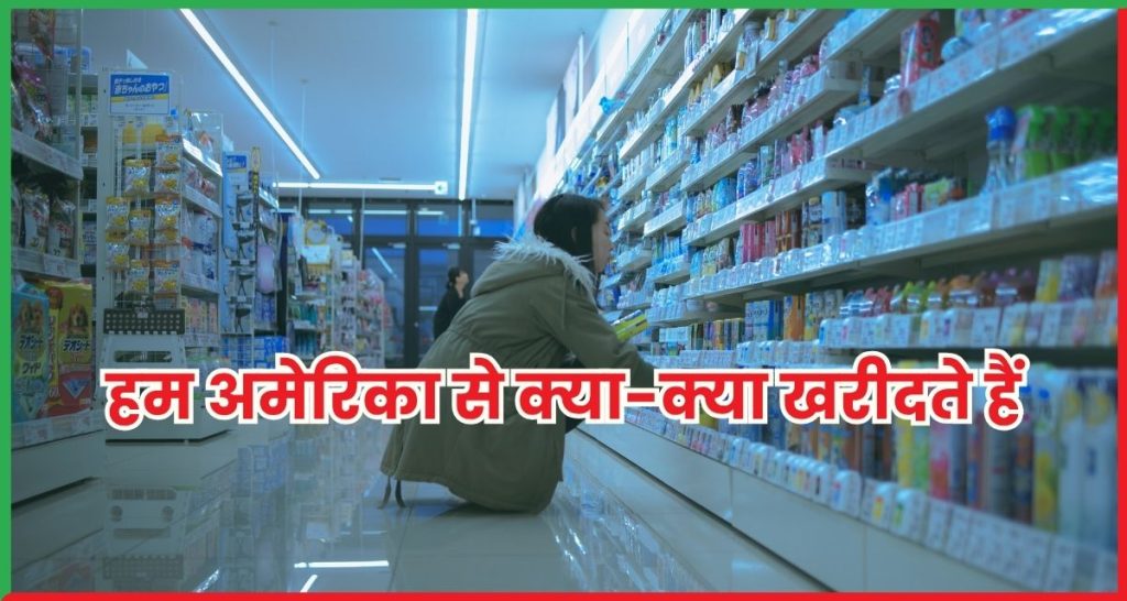 हम अमेरिका से क्या-क्या खरीदते हैं