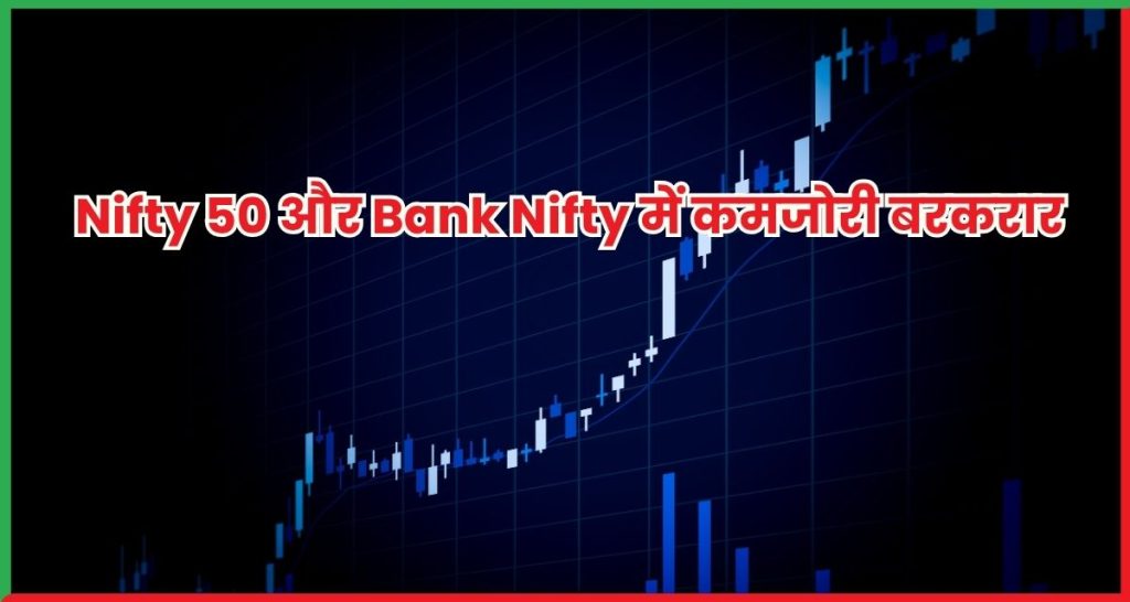 Nifty 50 और Bank Nifty में कमजोरी बरकरार