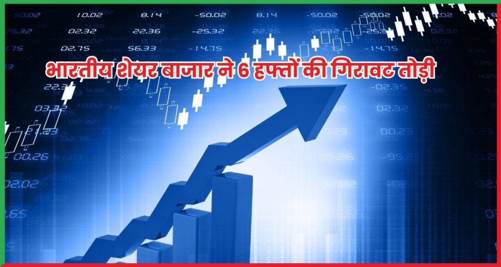भारतीय शेयर बाजार ने 6 हफ्तों की गिरावट तोड़ी, निवेशकों में लौटी रौनक