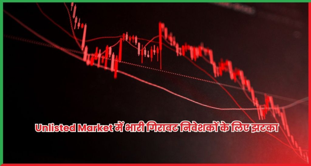 Unlisted Market में भारी गिरावट निवेशकों के लिए बड़ा झटका