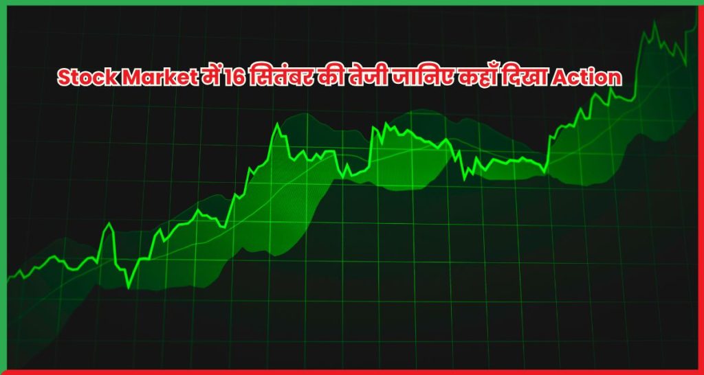 Stock Market में 16 सितंबर की तेजी जानिए कहाँ दिखा Action
