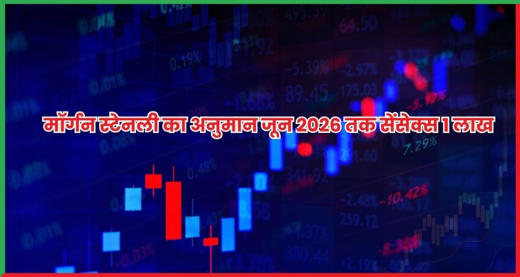 मॉर्गन स्टेनली का अनुमान जून 2026 तक सेंसेक्स 1 लाख अंक पार करेगा