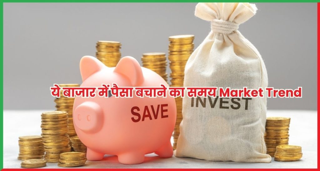 ये बाजार में पैसा बचाने का समय Market Trend
