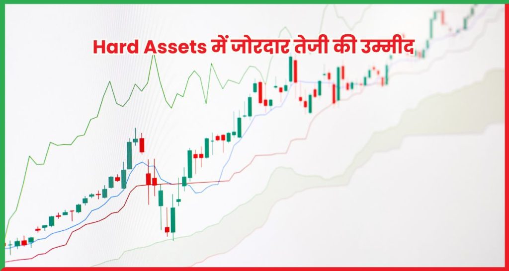 Hard Assets में जोरदार तेजी की उम्मीद