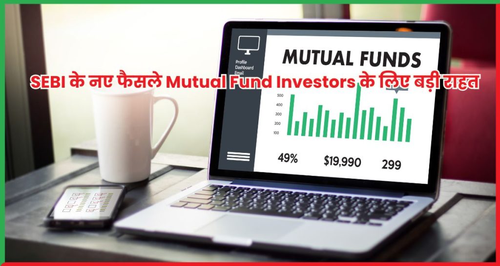 SEBI के नए फैसले Mutual Fund Investors के लिए बड़ी राहत