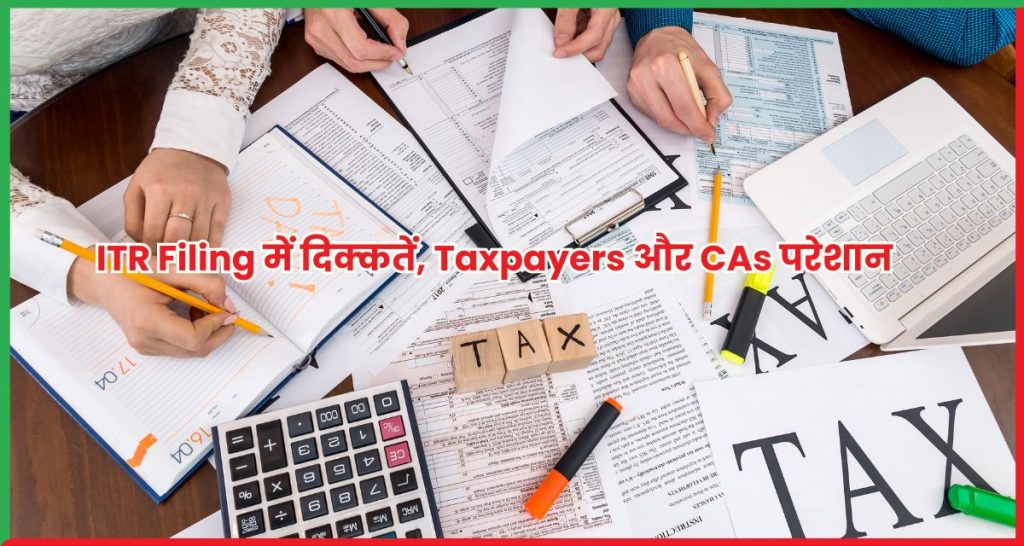 ITR Filing में दिक्कतें, Taxpayers और CAs परेशान
