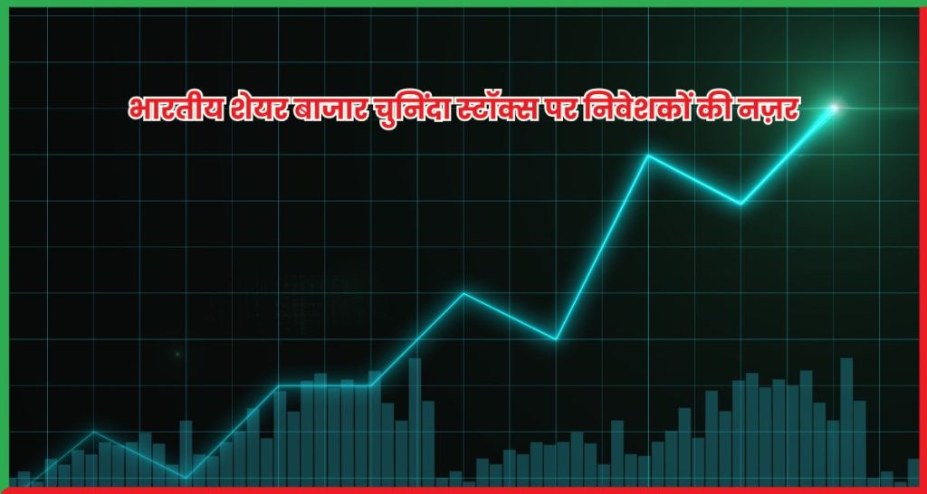 भारतीय शेयर बाजार चुनिंदा स्टॉक्स पर निवेशकों की नज़र