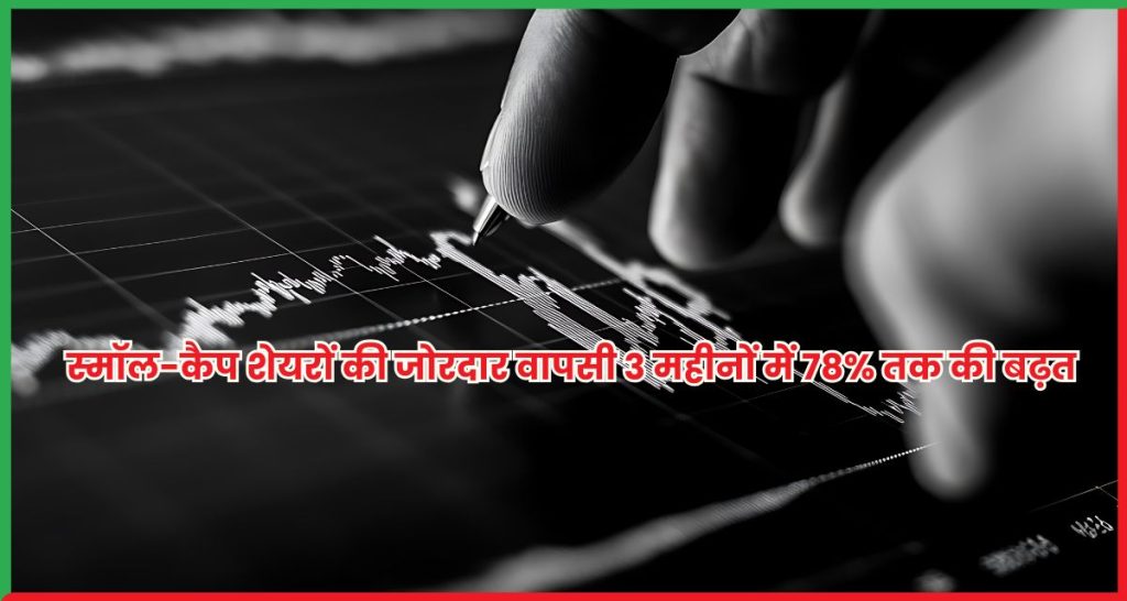 स्मॉल-कैप शेयरों की जोरदार वापसी 3 महीनों में 78% तक की बढ़त