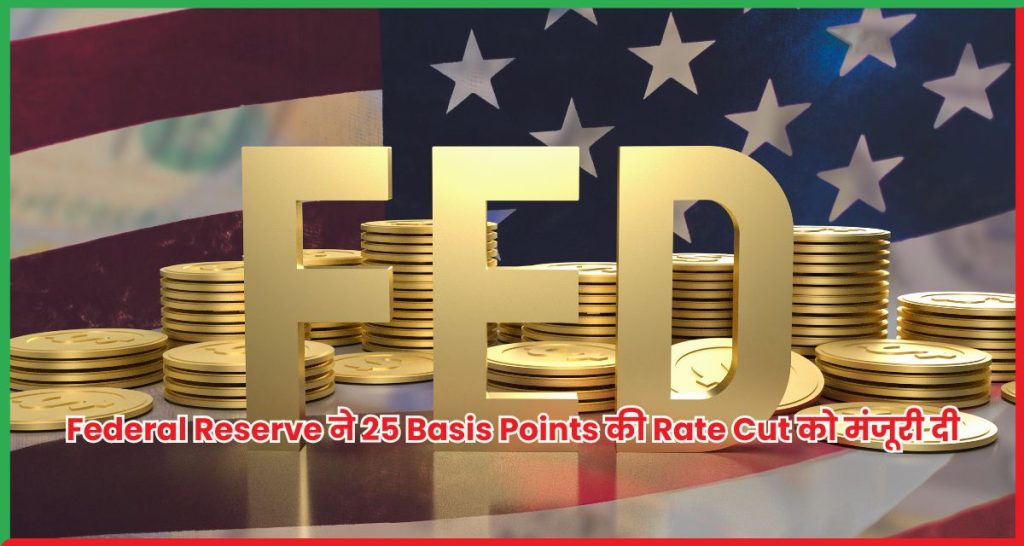 Federal Reserve ने 25 Basis Points की Rate Cut को मंजूरी दी