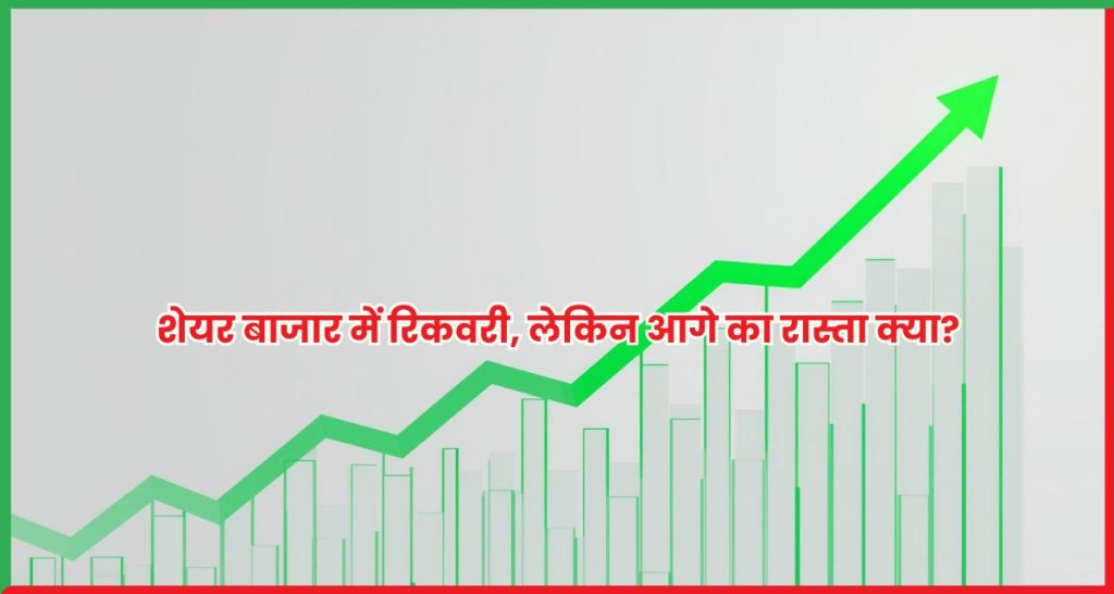 शेयर बाजार में रिकवरी, लेकिन आगे का रास्ता क्या?