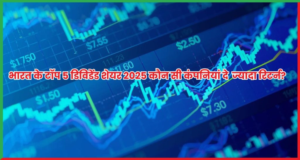 भारत के टॉप 5 डिविडेंड शेयर 2025 कौन सी कंपनियां दे रही हैं सबसे ज्यादा रिटर्न?