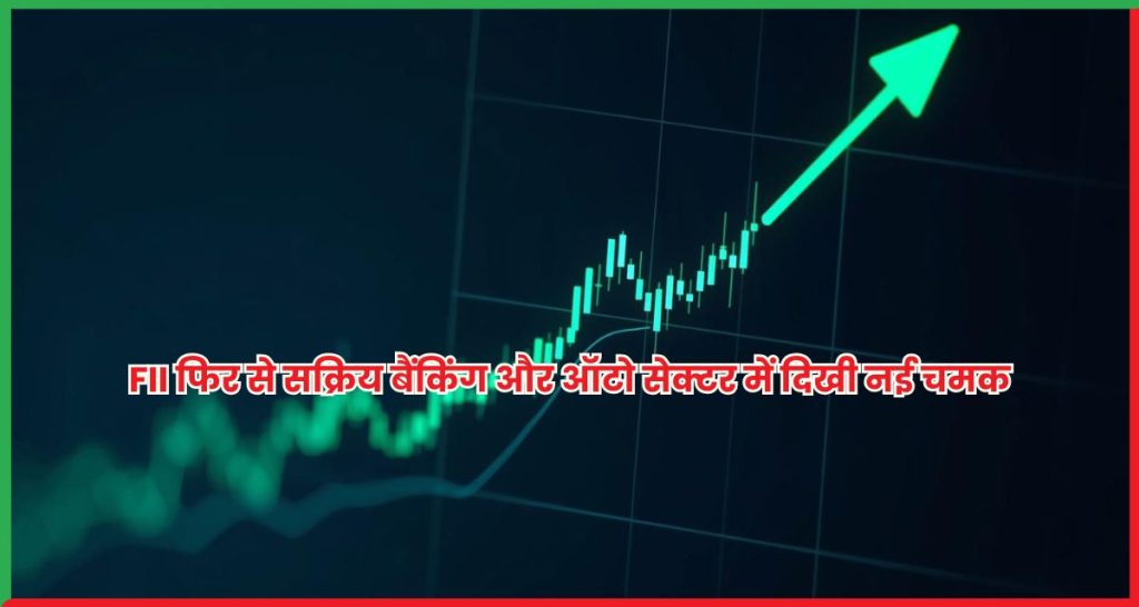 FII फिर से सक्रिय बैंकिंग और ऑटो सेक्टर में दिखी नई चमक