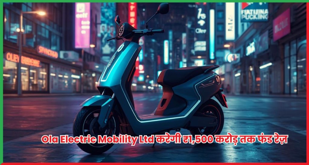 Ola Electric Mobility Ltd करेगी ₹1,500 करोड़ तक फंड रेज़
