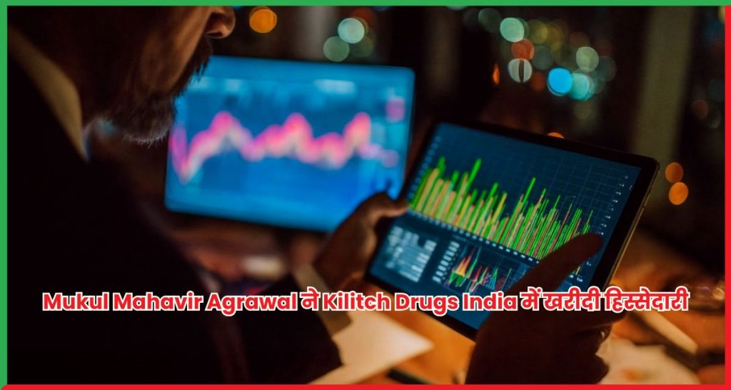 Mukul Mahavir Agrawal ने Kilitch Drugs India में खरीदी हिस्सेदारी