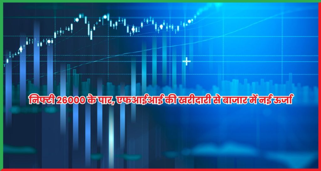 निफ्टी 26000 के पार, एफआईआई की खरीदारी से बाजार में नई ऊर्जा