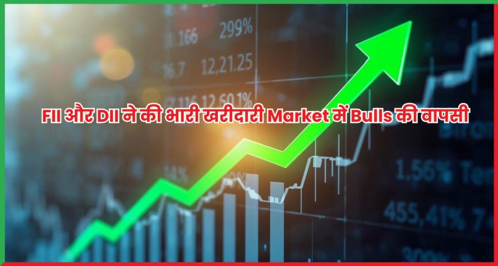 FII और DII ने की भारी खरीदारी Market में Bulls की वापसी