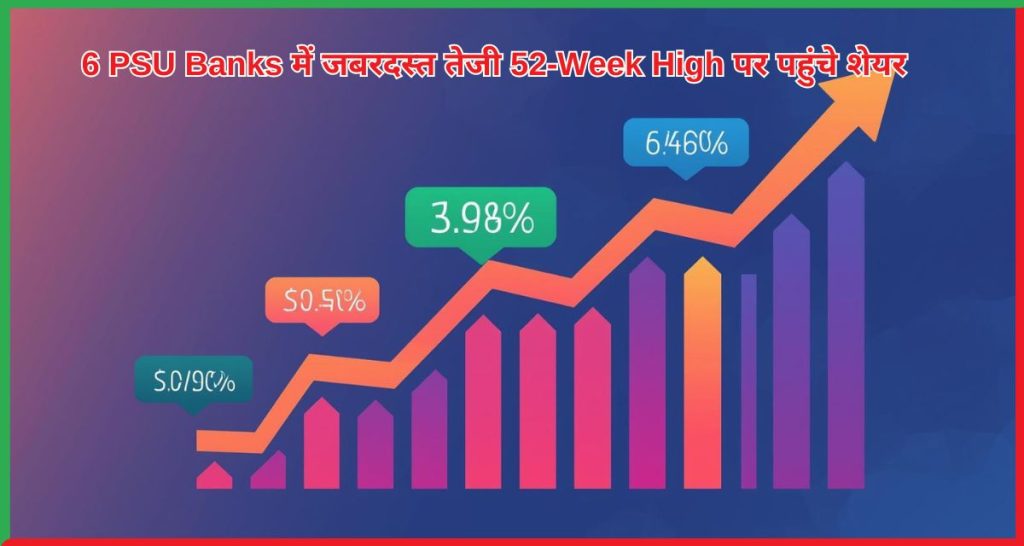6 PSU Banks में जबरदस्त तेजी 52-Week High पर पहुंचे शेयर