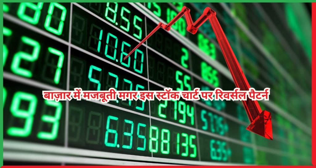 बाज़ार में मजबूती मगर इस स्टॉक चार्ट पर रिवर्सल पैटर्न