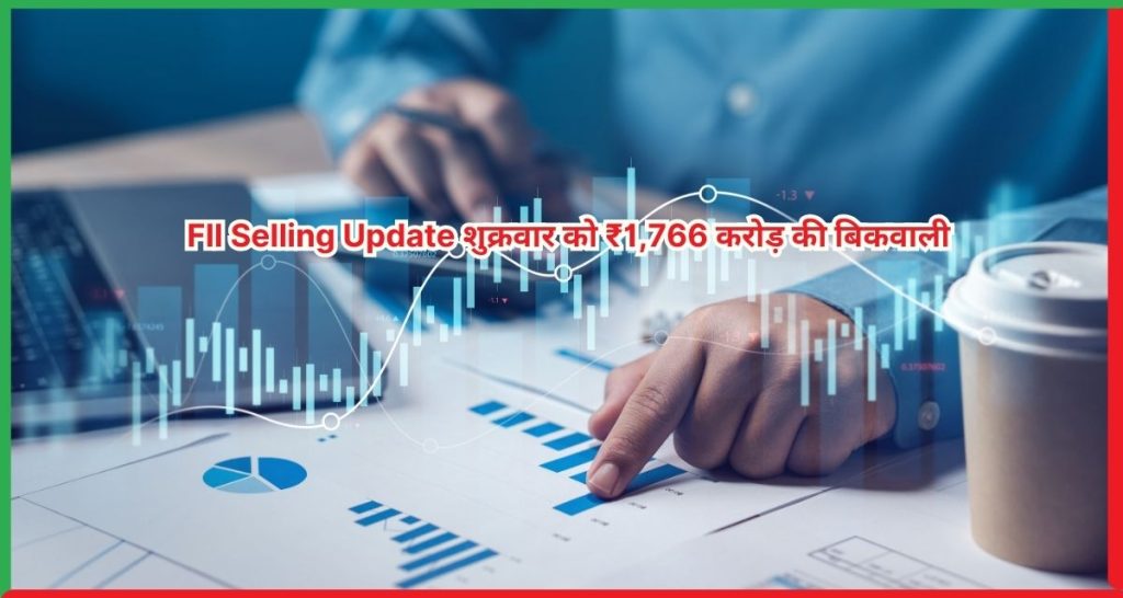 FII Selling Update शुक्रवार को ₹1,766 करोड़ की बिकवाली