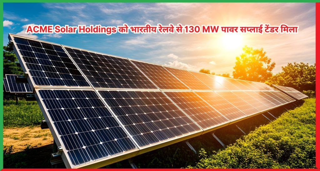ACME Solar Holdings को भारतीय रेलवे से 130 MW पावर सप्लाई टेंडर मिला