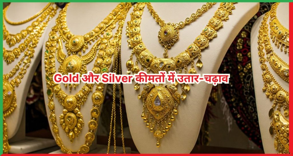 Gold और Silver कीमतों में उतार-चढ़ाव