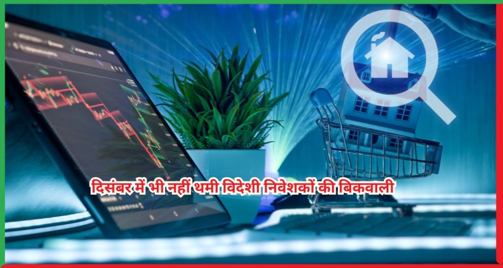 दिसंबर में भी नहीं थमी विदेशी निवेशकों की बिकवाली