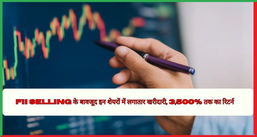 FII Selling के बावजूद इन शेयरों में लगातार खरीदारी, 3,500% तक का रिटर्न