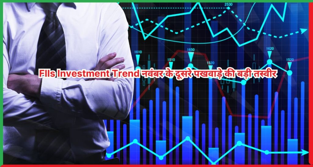 FIIs Investment Trend नवंबर के दूसरे पखवाड़े की बड़ी तस्वीर