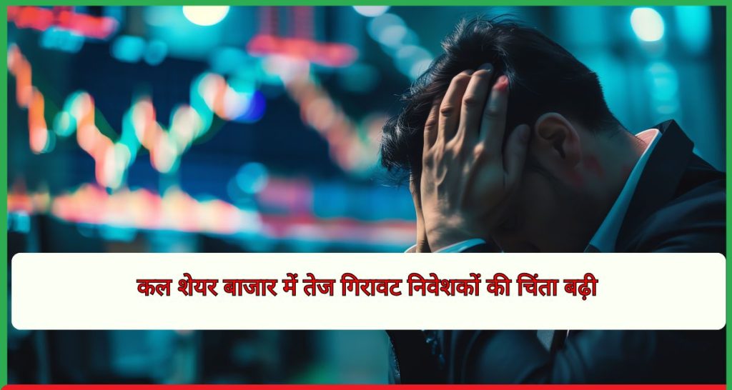 कल शेयर बाजार में तेज गिरावट निवेशकों की चिंता बढ़ी