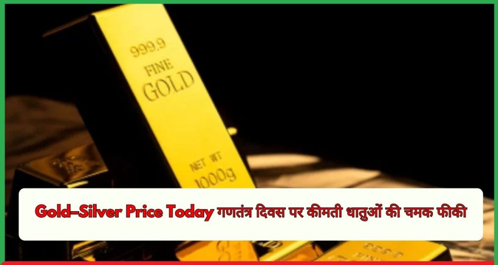 Gold–Silver Price Today गणतंत्र दिवस पर कीमती धातुओं की चमक फीकी