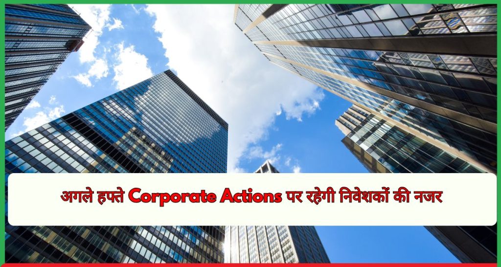 अगले हफ्ते Corporate Actions पर रहेगी निवेशकों की नजर