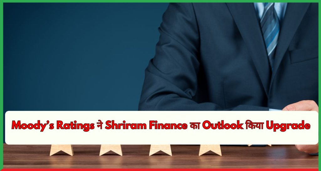 Moody’s Ratings ने Shriram Finance का Outlook किया Upgrade