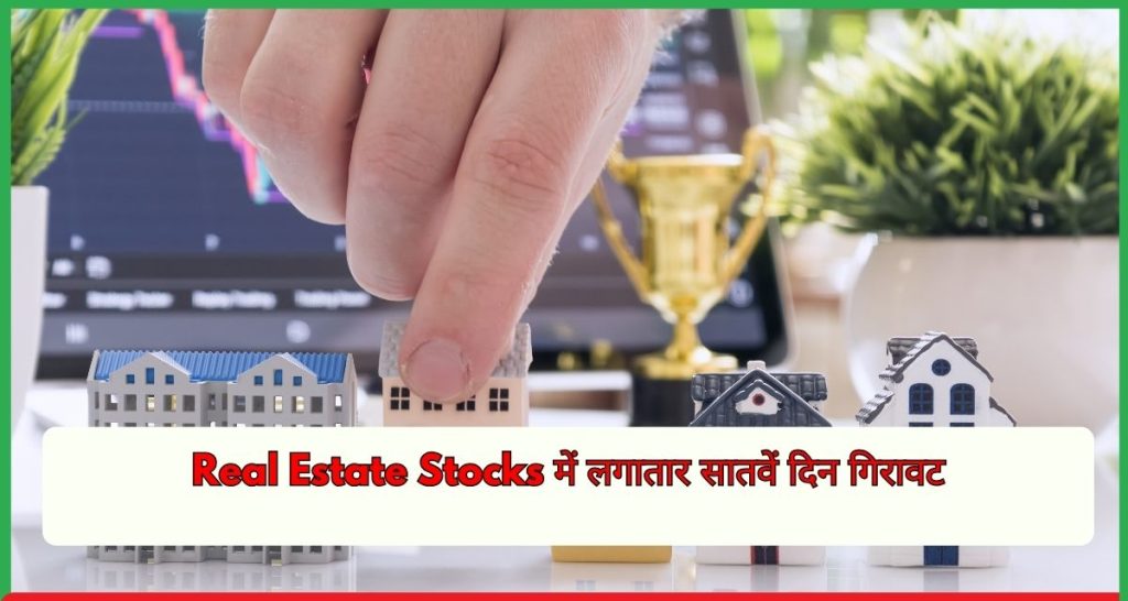 Real Estate Stocks में लगातार सातवें दिन गिरावट
