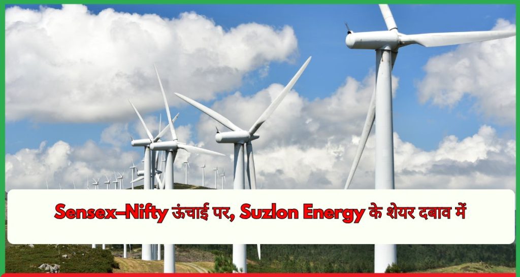 Sensex–Nifty ऊंचाई पर, Suzlon Energy के शेयर दबाव में
