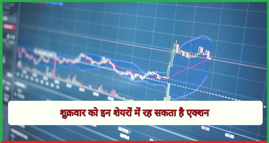 शुक्रवार को इन शेयरों में रह सकता है एक्शन