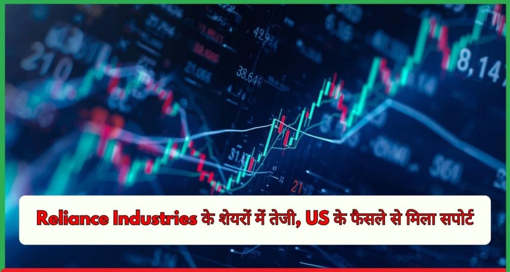 Reliance Industries के शेयरों में तेजी, US के फैसले से मिला सपोर्ट