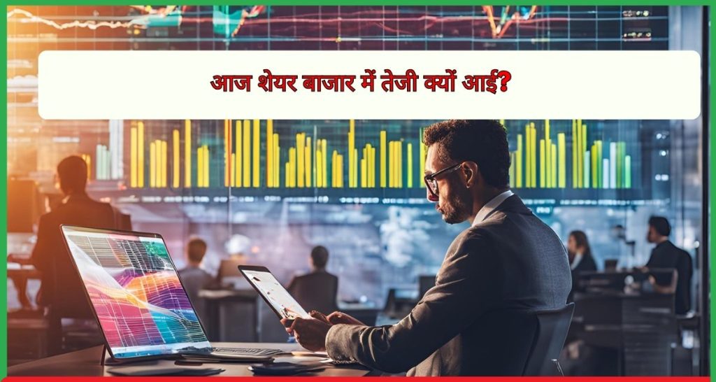 आज शेयर बाजार में तेजी क्यों आई?
