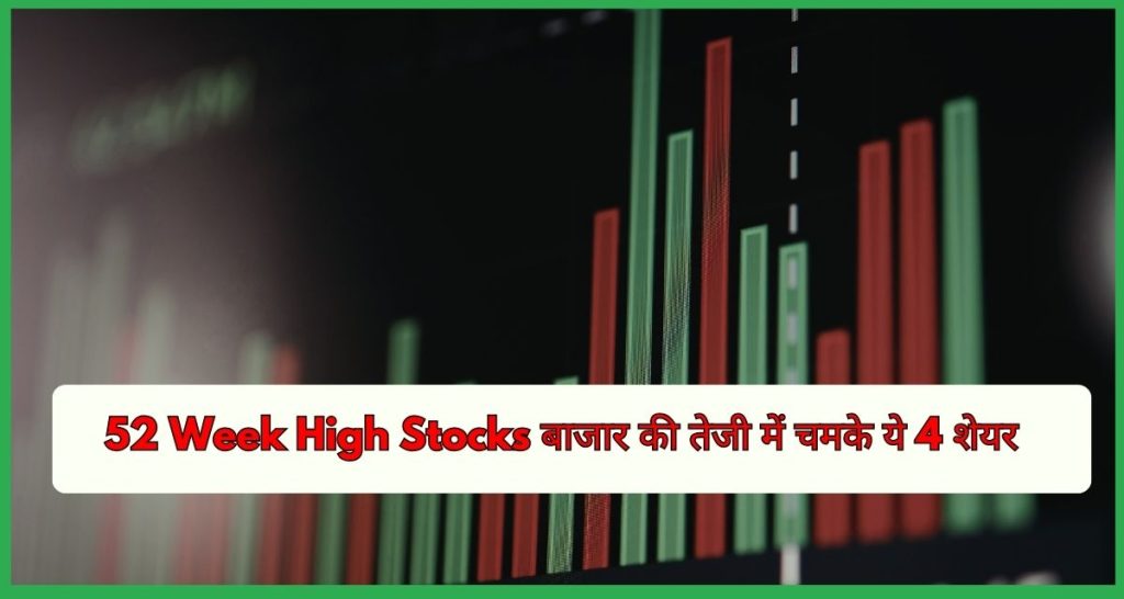 52 Week High Stocks बाजार की तेजी में चमके ये 4 शेयर